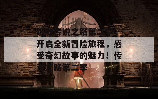 跟隨傳說之路第二季，開啟全新冒險旅程，感受奇幻故事的魅力！傳說之路第二季