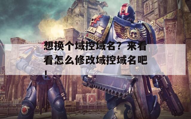 想換個(gè)域控域名？來(lái)看看怎么修改域控域名吧！