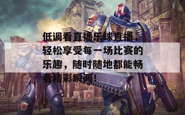 低調(diào)看直播樂(lè)球直播，輕松享受每一場(chǎng)比賽的樂(lè)趣，隨時(shí)隨地都能暢看精彩瞬間！
