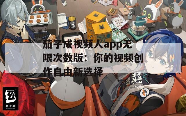 茄子成視頻人app無(wú)限次數(shù)版：你的視頻創(chuàng)作自由新選擇