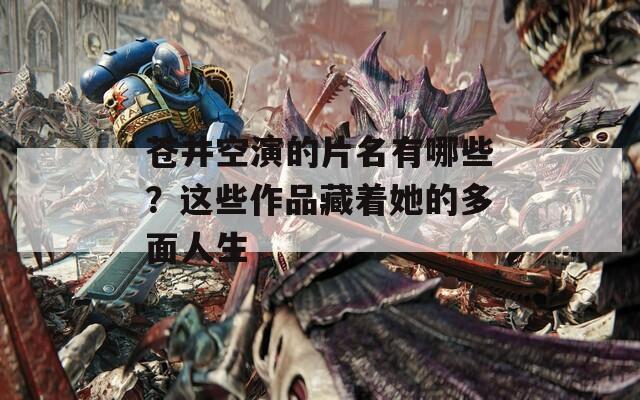 蒼井空演的片名有哪些？這些作品藏著她的多面人生