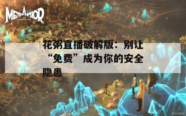 花粥直播破解版：別讓“免費(fèi)”成為你的安全隱患