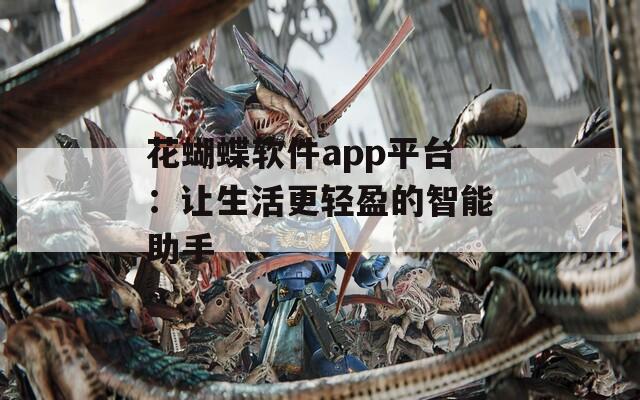 花蝴蝶軟件app平臺(tái)：讓生活更輕盈的智能助手