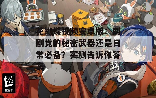 花蝴蝶視頻安卓版：刷劇黨的秘密武器還是日常必備？實(shí)測告訴你答案