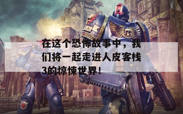 在這個(gè)恐怖故事中，我們將一起走進(jìn)人皮客棧3的驚悚世界！