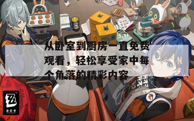 從臥室到廚房一直免費觀看，輕松享受家中每個角落的精彩內(nèi)容