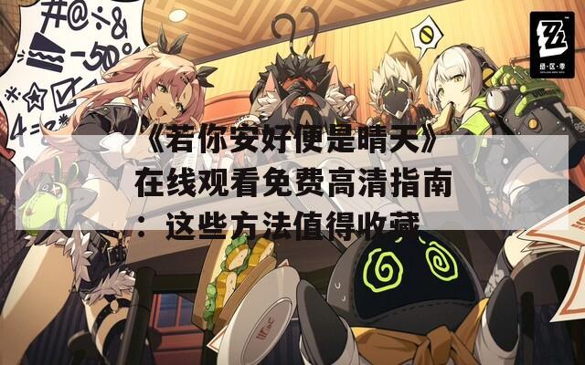 《若你安好便是晴天》在線觀看免費高清指南：這些方法值得收藏