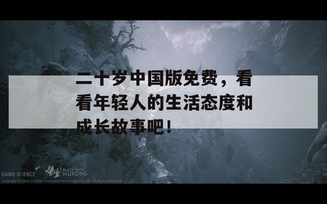 二十歲中國(guó)版免費(fèi)，看看年輕人的生活態(tài)度和成長(zhǎng)故事吧！