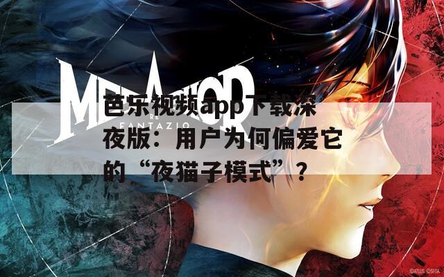 芭樂視頻app下載深夜版：用戶為何偏愛它的“夜貓子模式”？