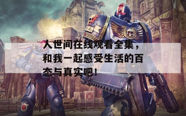 人世間在線觀看全集，和我一起感受生活的百態(tài)與真實(shí)吧！