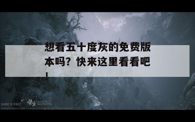 想看五十度灰的免費版本嗎？快來這里看看吧！