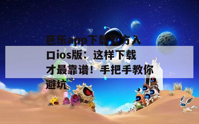 芭樂app下載官方入口ios版：這樣下載才最靠譜！手把手教你避坑