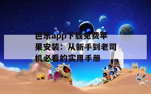 芭樂(lè)app下載免費(fèi)蘋果安裝：從新手到老司機(jī)必看的實(shí)用手冊(cè)