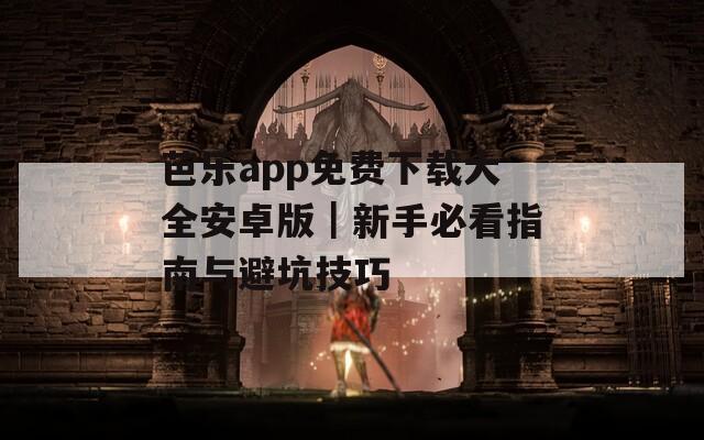 芭樂app免費下載大全安卓版｜新手必看指南與避坑技巧