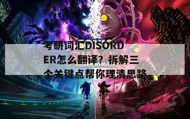 考研詞匯DISORDER怎么翻譯？拆解三個(gè)關(guān)鍵點(diǎn)幫你理清思路