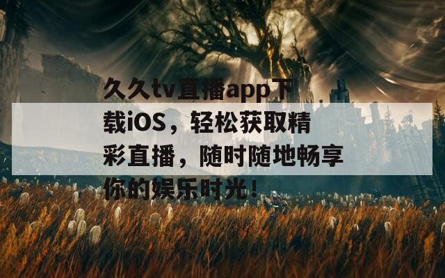 久久tv直播app下載iOS，輕松獲取精彩直播，隨時隨地暢享你的娛樂時光！