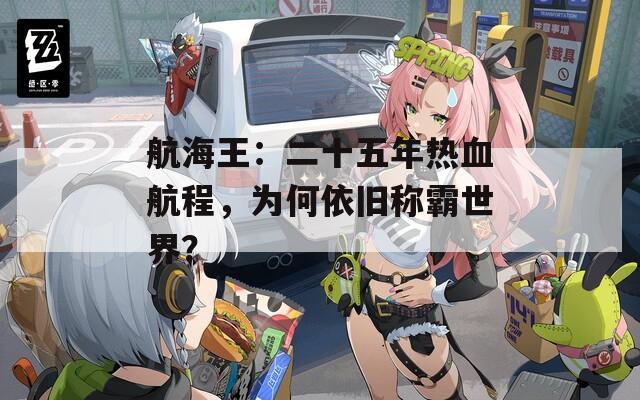 航海王：二十五年熱血航程，為何依舊稱霸世界？