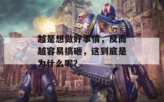 越是想做好事情，反而越容易搞砸，這到底是為什么呢？