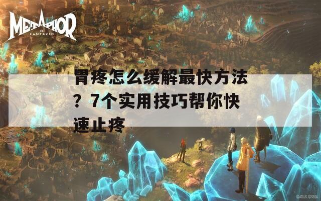 胃疼怎么緩解最快方法？7個實用技巧幫你快速止疼