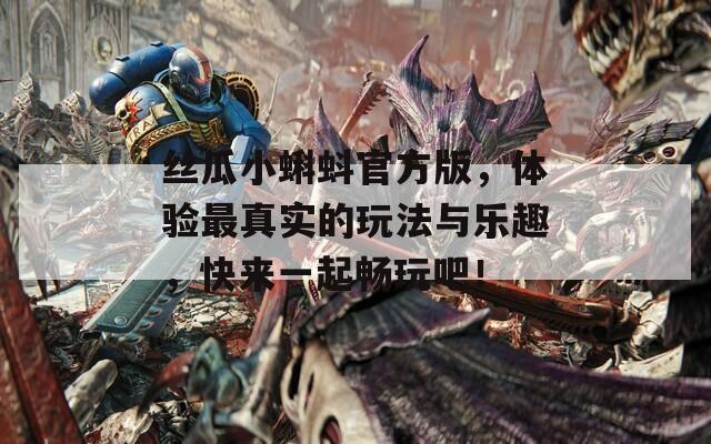 絲瓜小蝌蚪官方版，體驗(yàn)最真實(shí)的玩法與樂趣，快來一起暢玩吧！