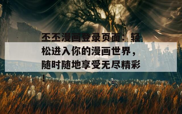丕丕漫畫登錄頁面：輕松進入你的漫畫世界，隨時隨地享受無盡精彩！