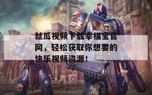 絲瓜視頻下載幸福寶官網(wǎng)，輕松獲取你想要的快樂視頻資源！