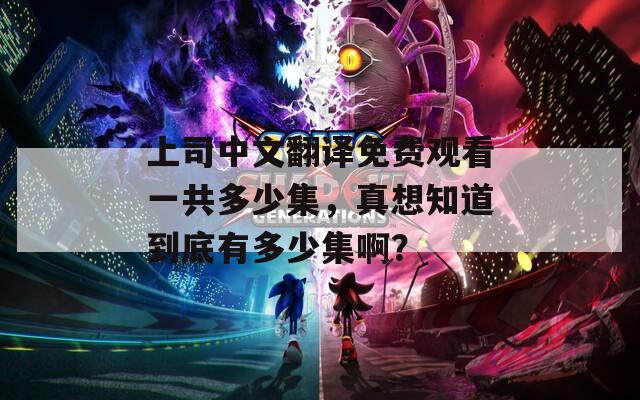 上司中文翻譯免費觀看一共多少集，真想知道到底有多少集?。?></p>
<h3>上司動漫</h3>
<p>《根據上司》是一部圍繞職場生活展開的動態(tài)動漫，故事講述了年輕職員在職場中面對各種挑戰(zhàn)與困難，與上司之間錯綜復雜的關系。通過幽默風趣的劇情，展現了職場奮斗、友情與愛情的碰撞。角色們各具特色，讓觀眾在歡笑中感受到成長與轉變。</p>
<h3>上司動漫無刪減無遮住</h3>
<p>《無刪減無遮住》是一部充滿幻想與冒險元素的日本動漫，講述了主人公在神秘世界中的探索與成長。故事圍繞著他遭遇的各種考驗、意外伙伴和復雜人物關系展開，展現了勇氣、友情與愛的重要性。豐富的劇情與細膩的人物塑造，使這部作品在觀眾中激起了強烈的共鳴與熱議。</p>
<h3>上司動漫未刪減</h3>
<p>《根據上司》是一部以職場和人際關系為主題的動漫，講述了年輕女員工在職場中的成長與奮斗。她與擁有不同個性和風格的上司們之間產生了微妙而復雜的情感糾葛。在職場壓力與夢想追求的背景下，展現了友情、愛情與職場挑戰(zhàn)的真實面貌，生動地描繪了現代職場年輕人的生活寫照。</p>
<h3>上司動漫未增刪觀看</h3>
<p>《未增刪觀看》是一部探討現實與虛擬交織的動漫作品，講述了主人公通過一款名為“未增刪觀看”的軟件，重溫和影響自己過去的經歷。隨著時間的推移，他發(fā)現這款軟件不僅能帶來快樂，也揭示了許多未曾察覺的煩惱與后果。作品通過緊湊的劇情與深刻的人物刻畫，探索了記憶、選擇和后悔的主題。</p>
<h3>上司在線觀看</h3>
<p>《根據上司》是一部職場懸疑劇，圍繞一名年輕職員和她的上司展開。女主角在公司中卷入了一系列的陰謀和秘密，她逐漸揭開了上司不為人知的另一面。在不斷的探查和挑戰(zhàn)中，她不僅要面對職場的競爭，還有自己內心的掙扎。這部劇不僅展示了職場的復雜關系，也探討了權力與道德的碰撞。</p>
			
			                              <ul class=