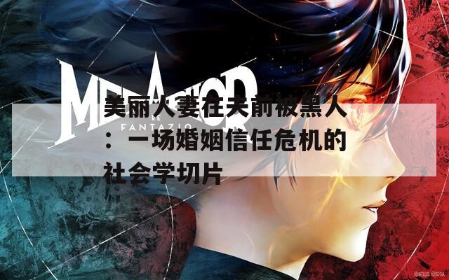 美麗人妻在夫前被黑人：一場婚姻信任危機的社會學切片