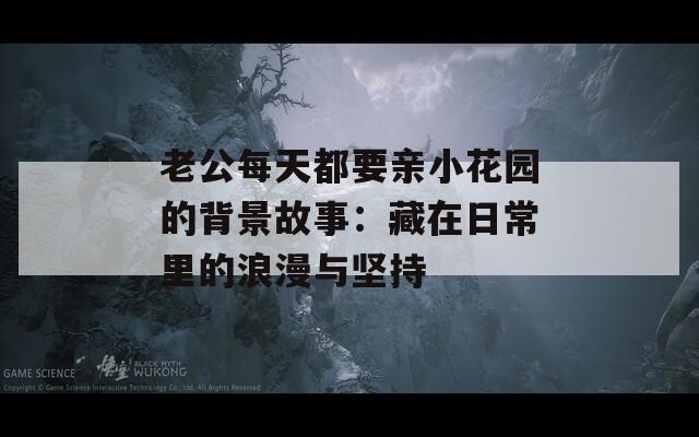 老公每天都要親小花園的背景故事：藏在日常里的浪漫與堅持