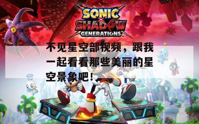 不見星空部視頻，跟我一起看看那些美麗的星空景象吧！