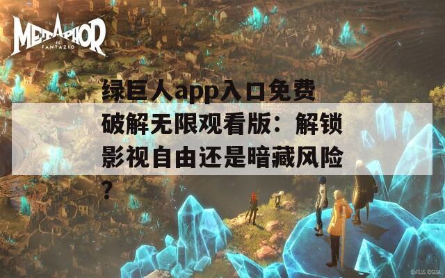 綠巨人app入口免費(fèi)破解無限觀看版：解鎖影視自由還是暗藏風(fēng)險(xiǎn)？