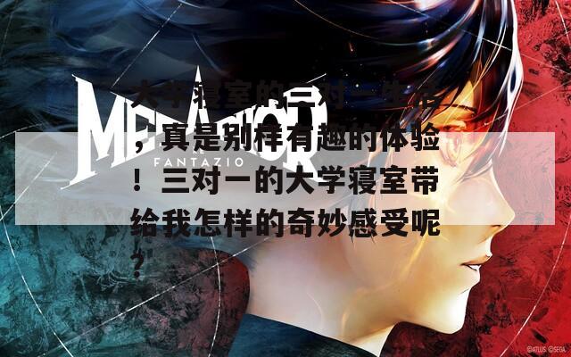 大學寢室的三對一生活，真是別樣有趣的體驗！三對一的大學寢室?guī)Ыo我怎樣的奇妙感受呢？