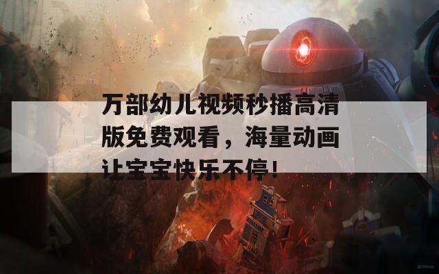 萬(wàn)部幼兒視頻秒播高清版免費(fèi)觀看，海量動(dòng)畫讓寶寶快樂不停！