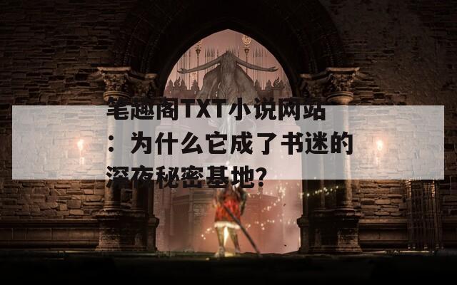 筆趣閣TXT小說網(wǎng)站：為什么它成了書迷的深夜秘密基地？