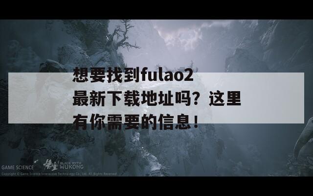 想要找到fulao2最新下載地址嗎？這里有你需要的信息！