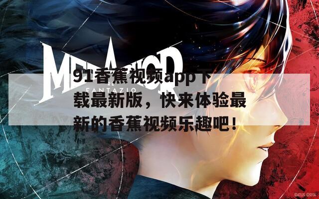 91香蕉視頻app下載最新版，快來體驗最新的香蕉視頻樂趣吧！