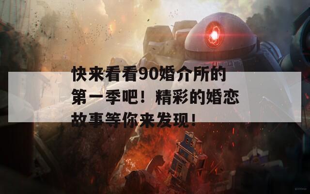 快來看看90婚介所的第一季吧！精彩的婚戀故事等你來發(fā)現(xiàn)！