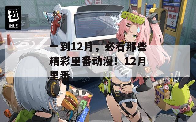 一到12月，必看那些精彩里番動漫！12月里番