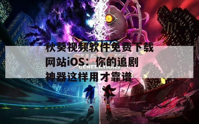 秋葵視頻軟件免費下載網站iOS：你的追劇神器這樣用才靠譜