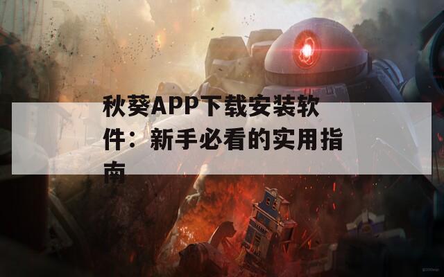 秋葵APP下載安裝軟件：新手必看的實用指南