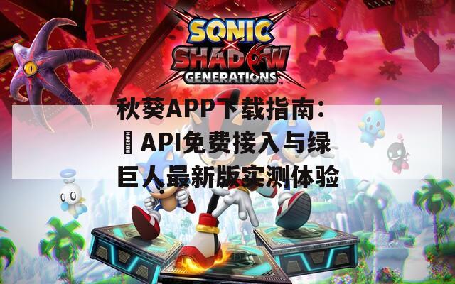 秋葵APP下載指南：汅API免費(fèi)接入與綠巨人最新版實(shí)測(cè)體驗(yàn)