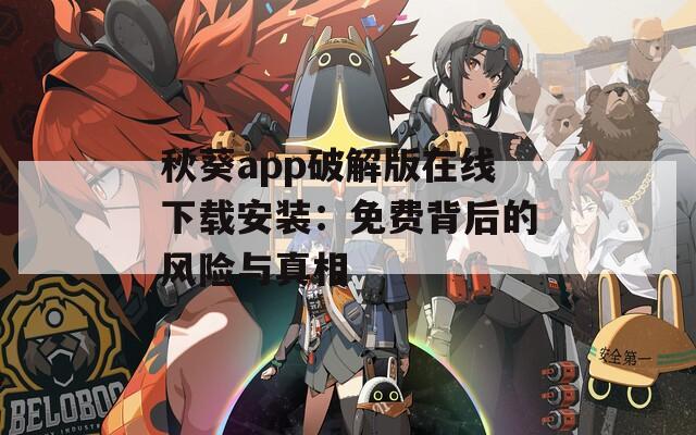 秋葵app破解版在線下載安裝：免費背后的風險與真相