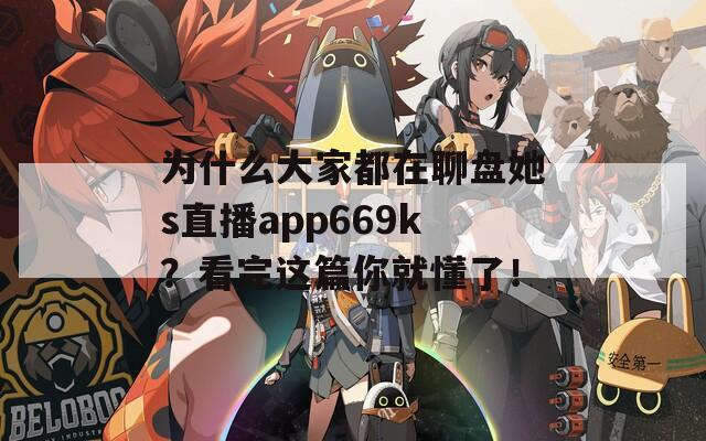 為什么大家都在聊盤她s直播app669k？看完這篇你就懂了！