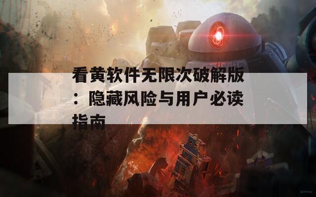 看黃軟件無(wú)限次破解版：隱藏風(fēng)險(xiǎn)與用戶必讀指南