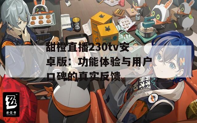 甜橙直播230tv安卓版：功能體驗與用戶口碑的真實(shí)反饋