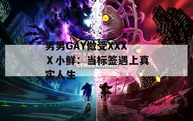 男男GAY做受XXXⅩ小鮮：當(dāng)標(biāo)簽遇上真實人生