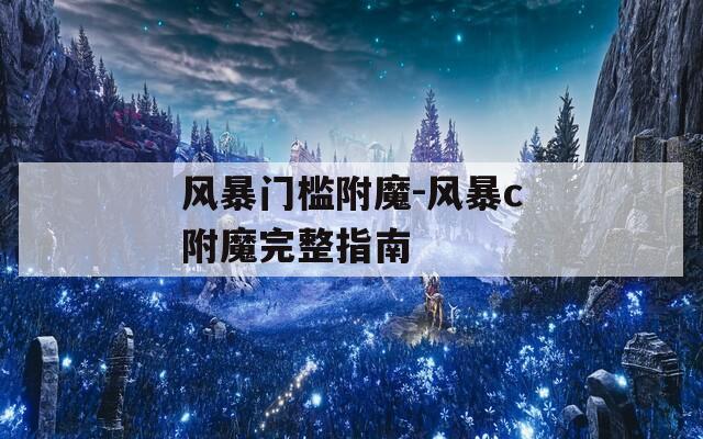 風(fēng)暴門檻附魔-風(fēng)暴c附魔完整指南