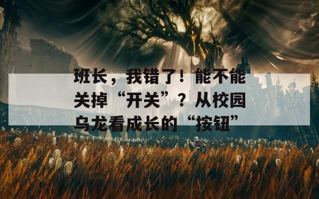 班長，我錯了！能不能關(guān)掉“開關(guān)”？從校園烏龍看成長的“按鈕”