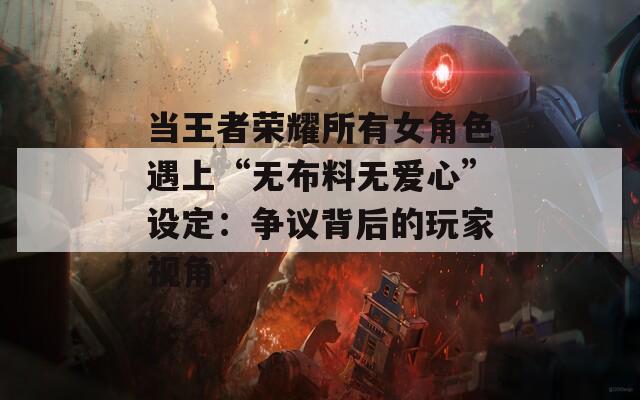 當(dāng)王者榮耀所有女角色遇上“無布料無愛心”設(shè)定：爭(zhēng)議背后的玩家視角