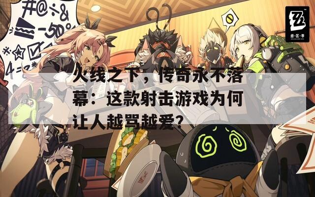 火線之下，傳奇永不落幕：這款射擊游戲?yàn)楹巫屓嗽搅R越愛？